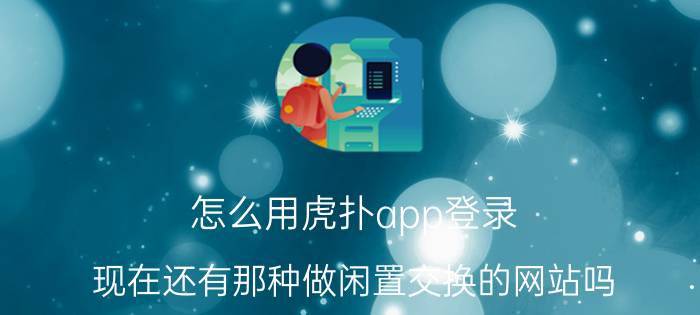 怎么用虎扑app登录 现在还有那种做闲置交换的网站吗？